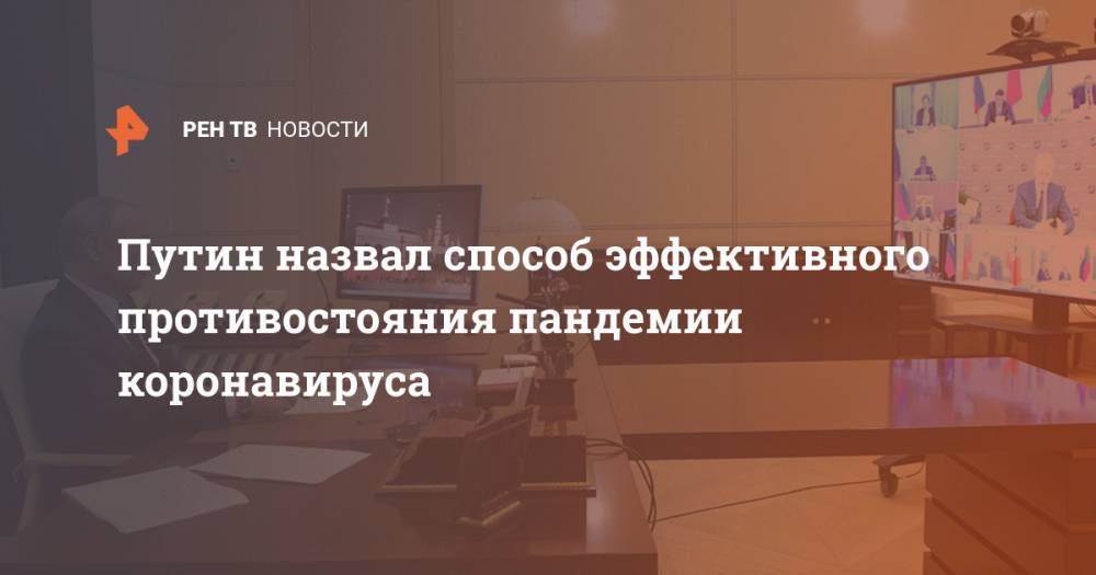 Владимир Путин - Путин назвал способ эффективного противостояния пандемии коронавируса - ren.tv - Россия