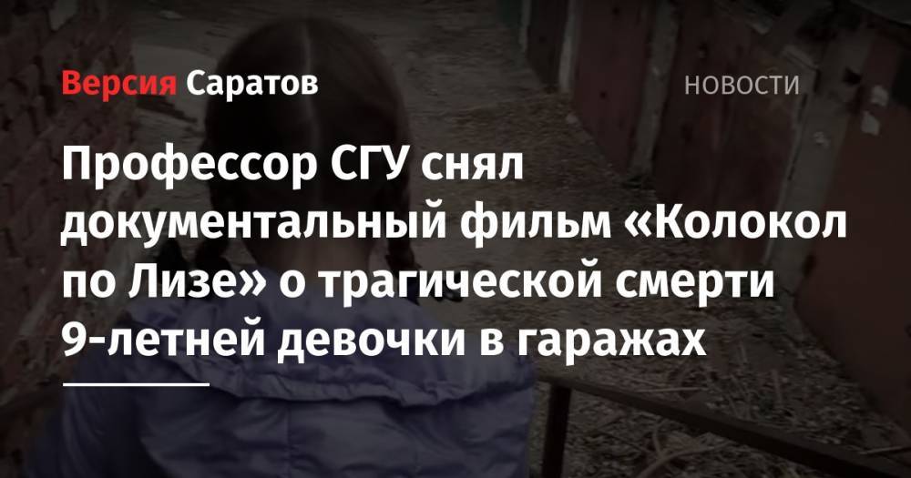 Профессор СГУ снял документальный фильм «Колокол по Лизе» о трагической смерти 9-летней девочки в гаражах - nversia.ru - Саратов