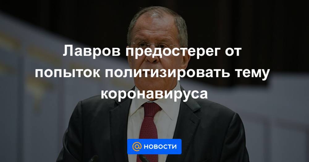 Дональд Трамп - Лавров предостерег от попыток политизировать тему коронавируса - news.mail.ru - Россия - США