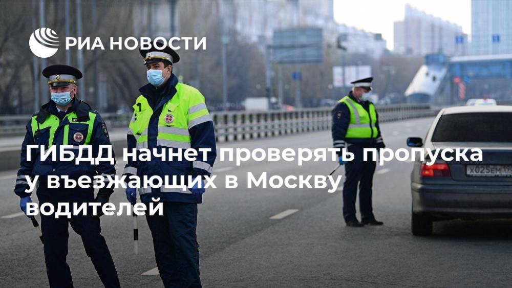 Сергей Собянин - ГИБДД начнет проверять пропуска у въезжающих в Москву водителей - ria.ru - Москва