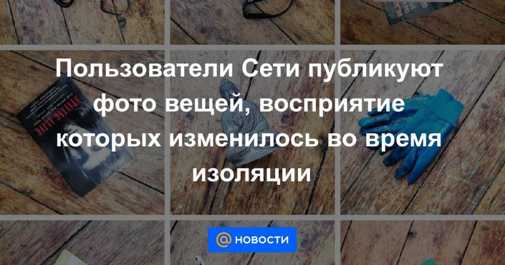 Екатерина Гура - Пользователи Сети публикуют фото вещей, восприятие которых изменилось во время изоляции - news.mail.ru - Нью-Йорк