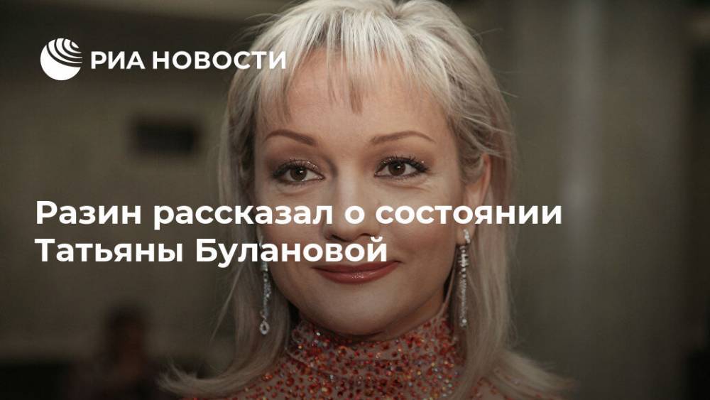 Андрей Разин - Татьяна Буланова - Разин рассказал о состоянии Татьяны Булановой - ria.ru - Москва - Санкт-Петербург