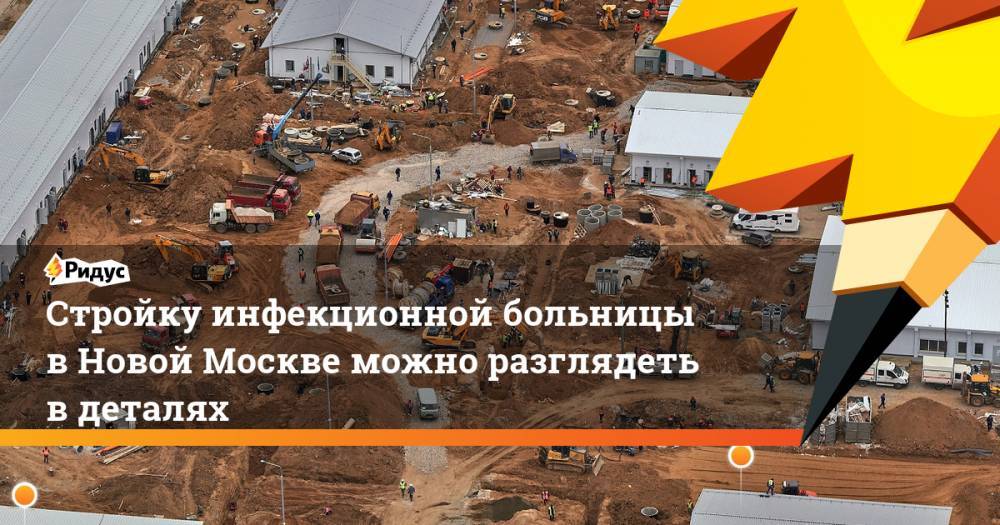 Андрей Бочкарев - Стройку инфекционной больницы в Новой Москве можно разглядеть в деталях - ridus.ru - Москва