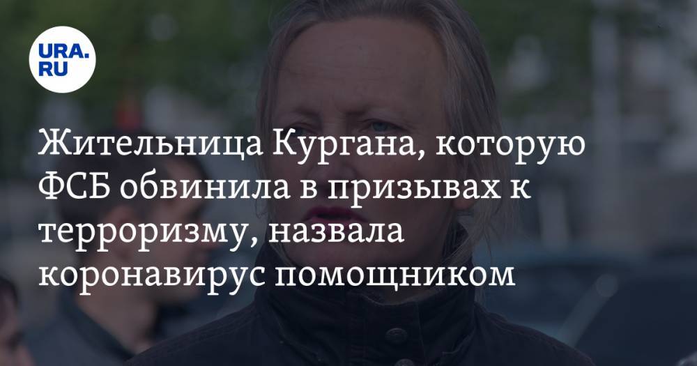 Жительница Кургана, которую ФСБ обвинила в призывах к терроризму, назвала коронавирус помощником. ВИДЕО - ura.news - Россия - Курганская обл.