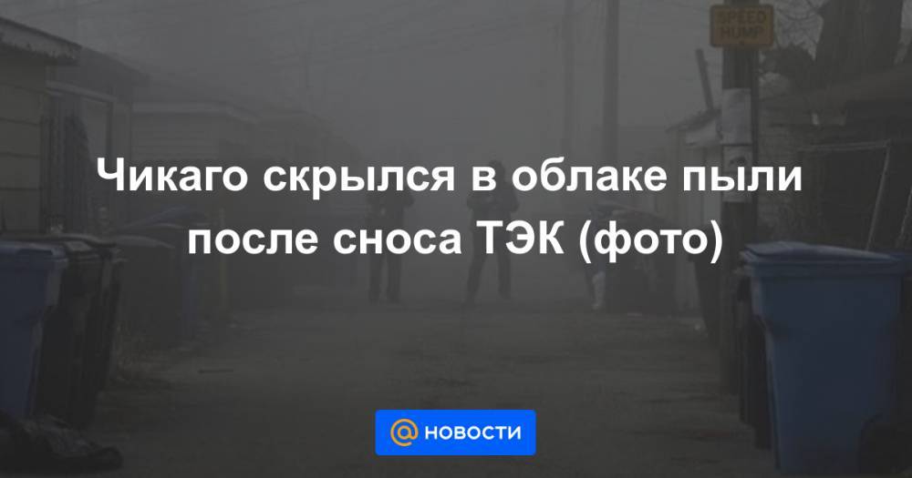 Анна Лысенко - Чикаго скрылся в облаке пыли после сноса ТЭК (фото) - news.mail.ru - США - Chicago