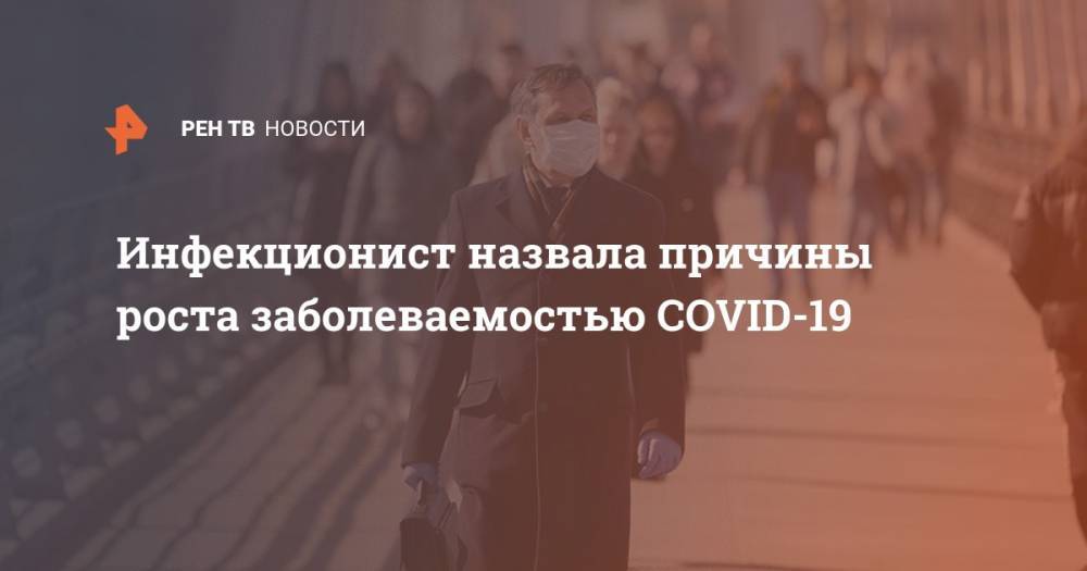 Галина Кожевникова - Инфекционист назвала причины роста заболеваемостью COVID-19 - ren.tv - Москва - Россия