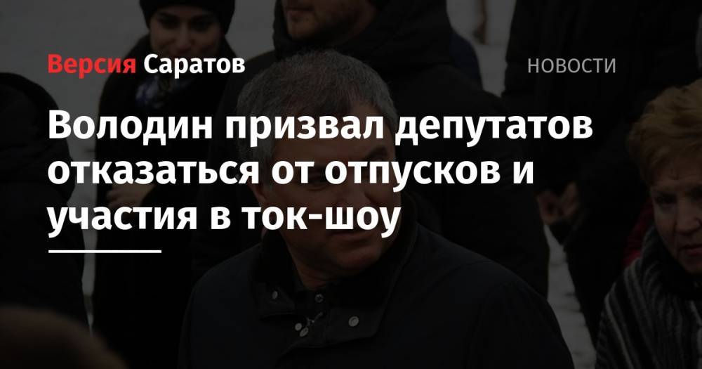 Вячеслав Володин - Володин призвал депутатов отказаться от отпусков и участия в ток-шоу - nversia.ru - Москва - Россия