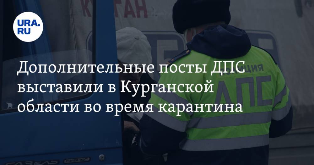 Дополнительные посты ДПС выставили в Курганской области во время карантина - ura.news - Курганская обл. - Курган