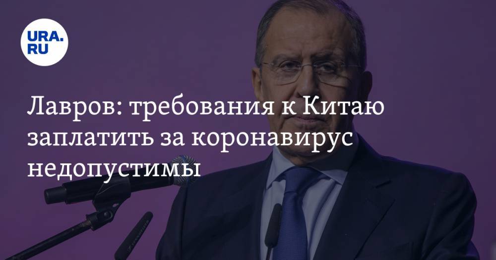 Сергей Лавров - Лавров: требования к Китаю заплатить за коронавирус недопустимы - ura.news - Россия - Китай