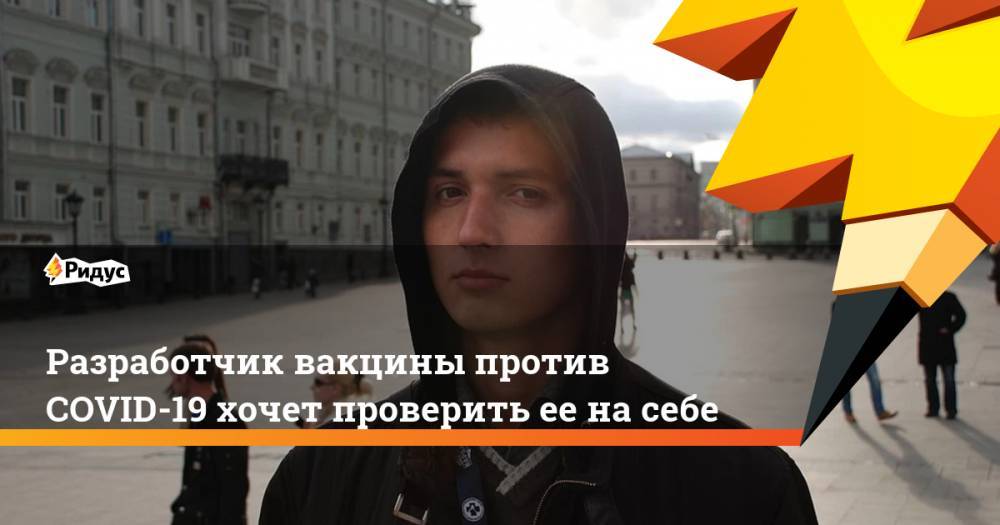 Разработчик вакцины против COVID-19 хочет проверить ее на себе - ridus.ru - Новосибирск - Владимирская обл.