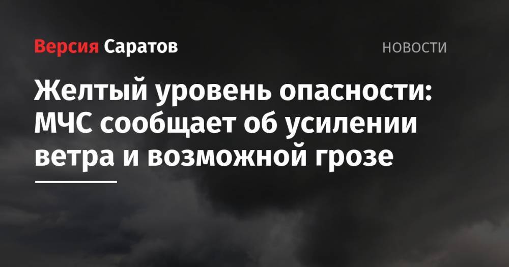 Желтый уровень опасности: МЧС сообщает об усилении ветра и возможной грозе - nversia.ru - Саратовская обл. - Саратов