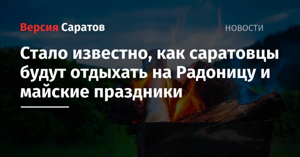 Стало известно, как саратовцы будут отдыхать на Радоницу и майские праздники - nversia.ru - Россия - Саратовская обл.