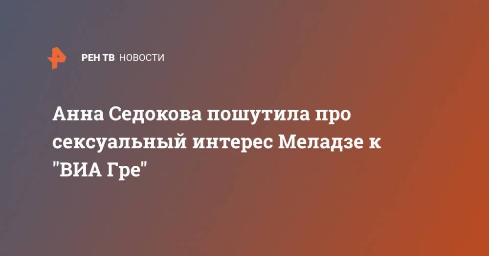 Константин Меладзе - Анна Седокова - Анна Седокова пошутила про сексуальный интерес Меладзе к "ВИА Гре" - ren.tv - Украина