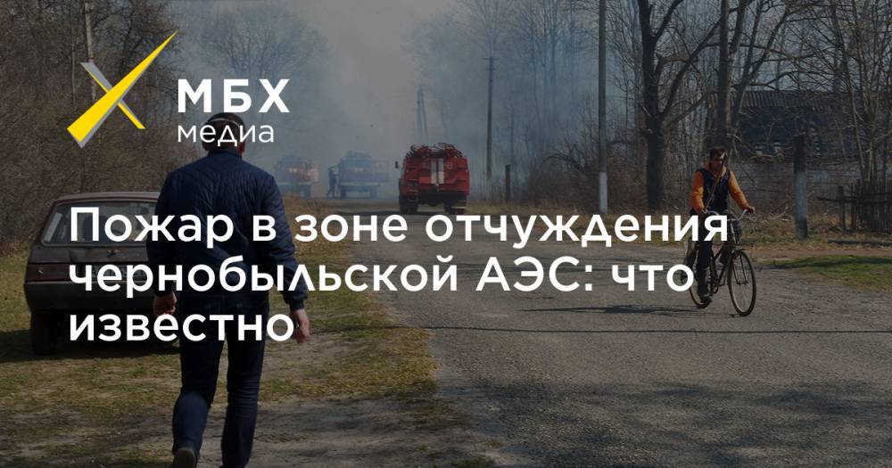 Пожар в зоне отчуждения чернобыльской АЭС: что известно - mbk.news