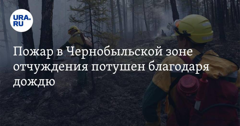 Егор Фирсов - Пожар в Чернобыльской зоне отчуждения потушен благодаря дождю - ura.news - Россия - Украина