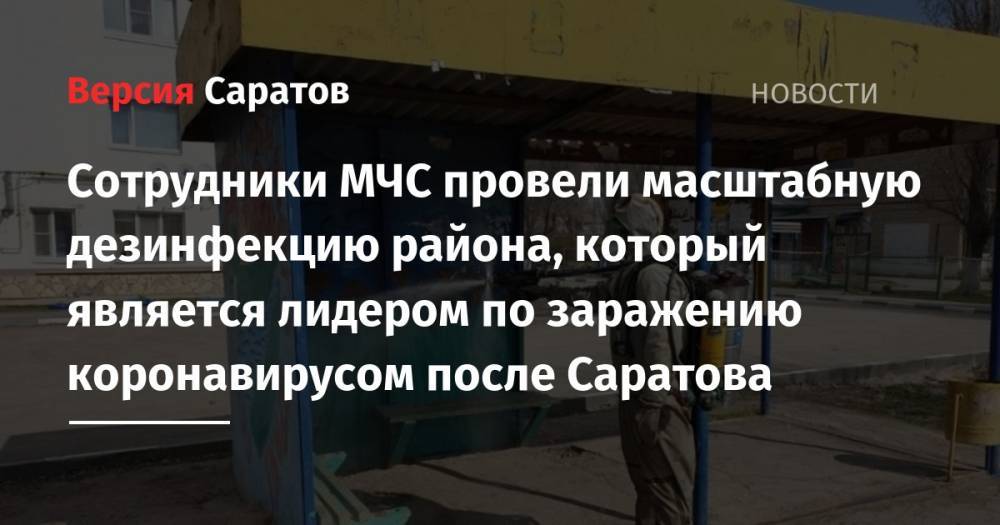 Сотрудники МЧС провели масштабную дезинфекцию района, который является лидером по заражению коронавирусом после Саратова - nversia.ru - Саратовская обл. - Саратов