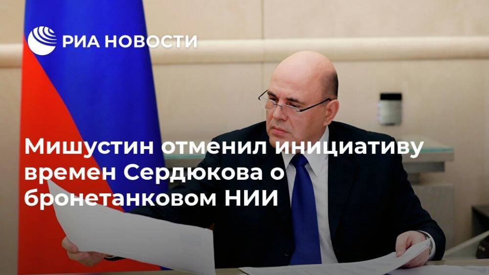 Анатолий Сердюков - Михаил Мишустин - Мишустин отменил инициативу времен Сердюкова о бронетанковом НИИ - ria.ru - Москва - Россия