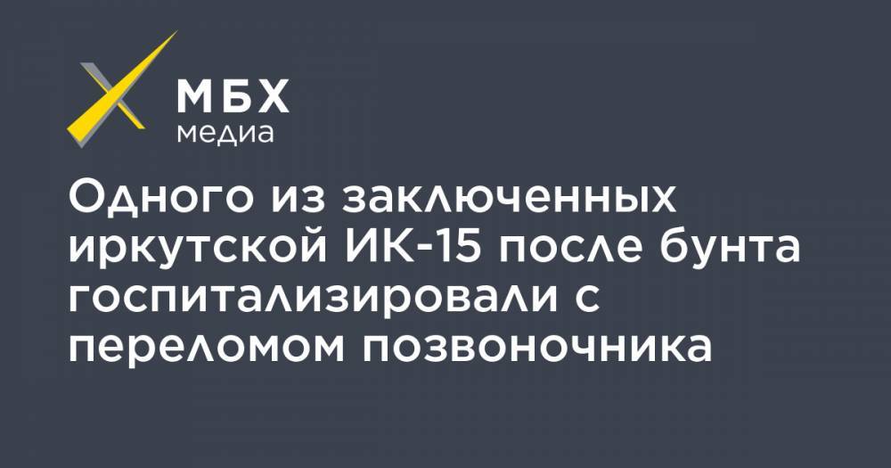 Александр Бастрыкин - Одного из заключенных иркутской ИК-15 после бунта госпитализировали с переломом позвоночника - mbk.news - Иркутск