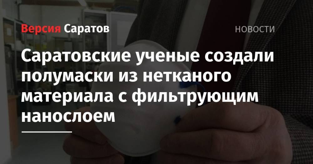 Саратовские ученые создали полумаски из нетканого материала с фильтрующим нанослоем - nversia.ru - Саратовская обл. - Саратов