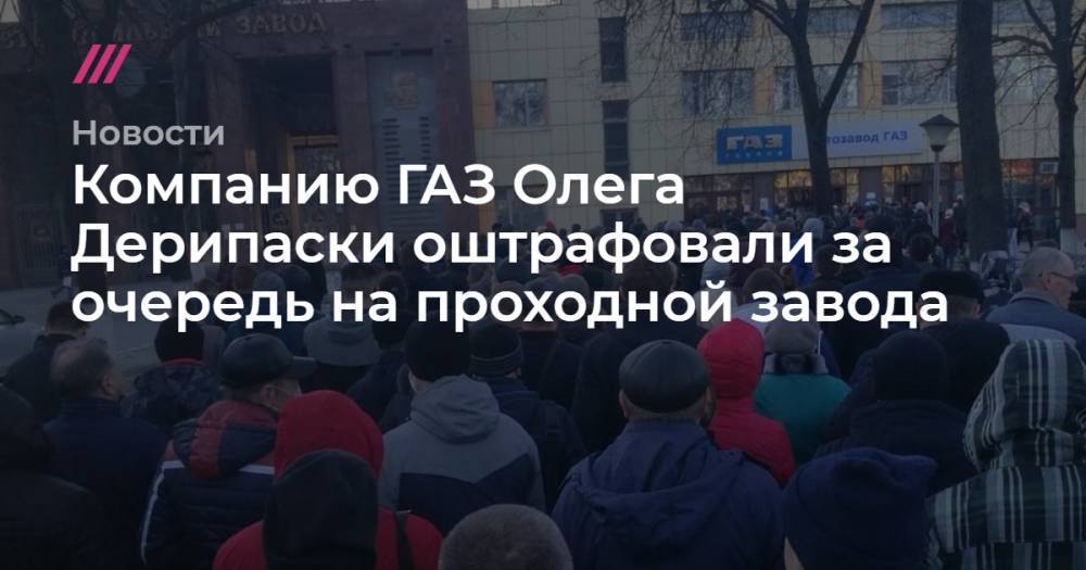 Владимир Путин - Алексей Навальный - Олег Дерипаска - Компанию ГАЗ Олега Дерипаски оштрафовали за очередь на проходной завода - tvrain.ru - Нижний Новгород