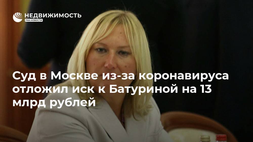 Елена Батурина - Виктор Батурин - Суд в Москве из-за коронавируса отложил иск к Батуриной на 13 млрд рублей - realty.ria.ru - Москва - Россия