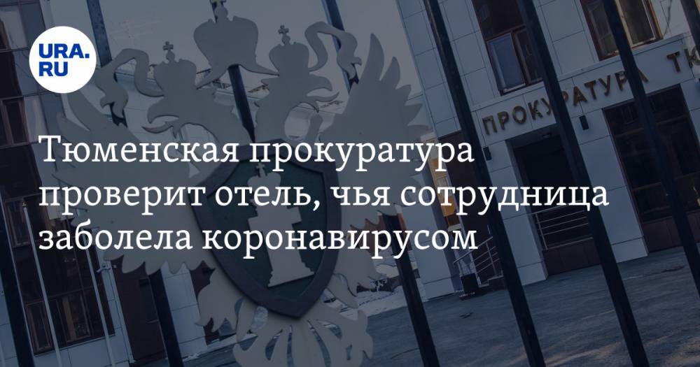 Тюменская прокуратура проверит отель, чья сотрудница заболела коронавирусом - ura.news - Тюмень