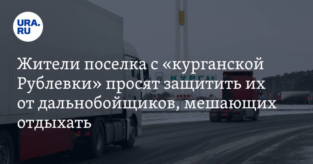 Жители поселка с «курганской Рублевки» просят защитить их от дальнобойщиков, мешающих отдыхать - ura.news - Курганская обл. - район Кетовский