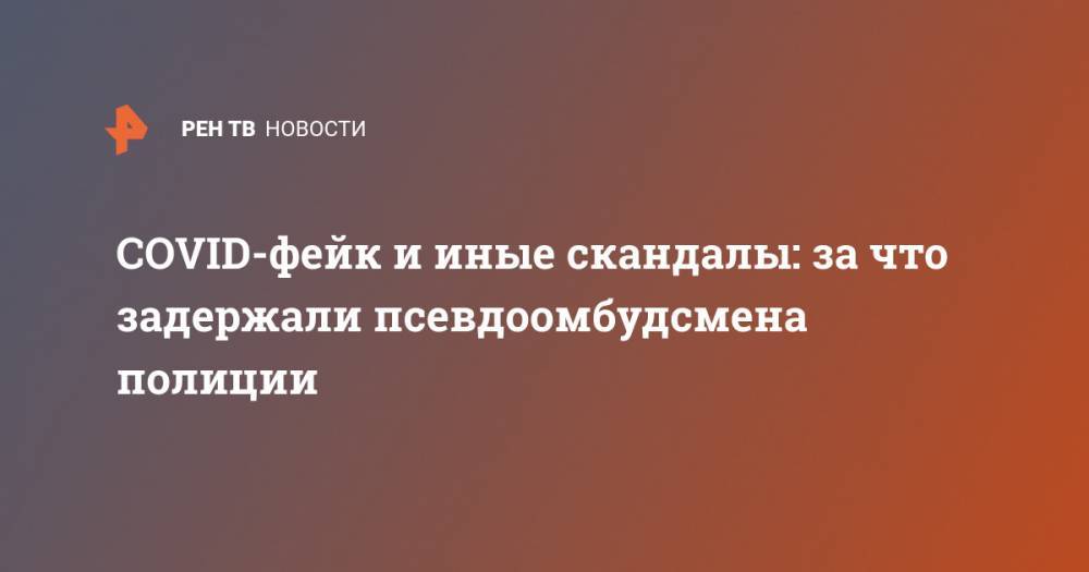 Владимир Воронцов - COVID-фейк и иные скандалы: за что задержали псевдоомбудсмена полиции - ren.tv - Санкт-Петербург