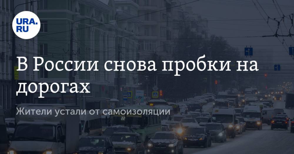 В России снова пробки на дорогах. Жители устали от самоизоляции - ura.news - Москва - Россия - Екатеринбург - Новосибирск - Уфа - Нижний Новгород - Тюмень - Челябинск - Пермь