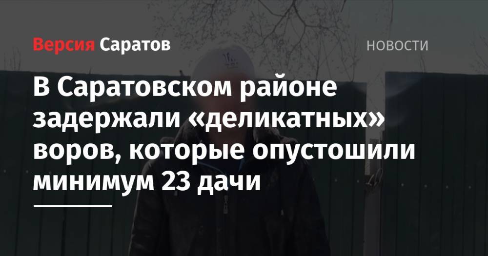 Владимир Смирнов - В Саратовском районе задержали «деликатных» воров, которые опустошили минимум 23 дачи - nversia.ru - с. Александровка