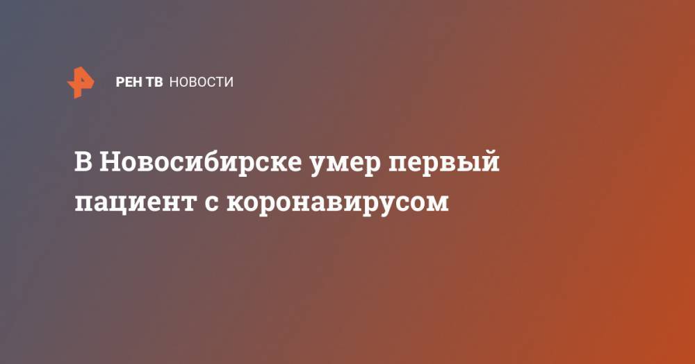 В Новосибирске умер первый пациент с коронавирусом - ren.tv - Новосибирск - Новосибирская обл.