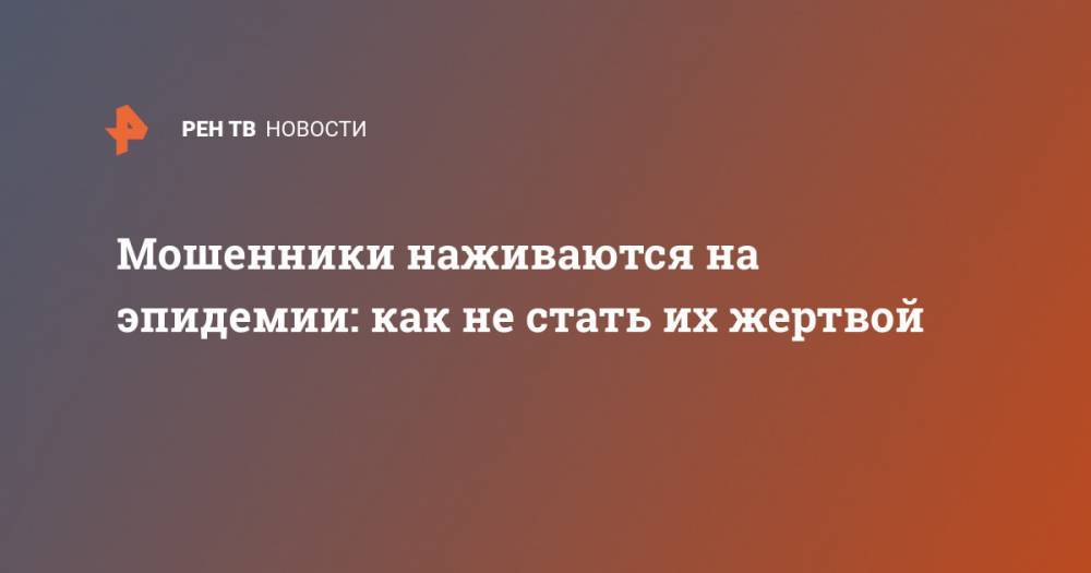 Мошенники наживаются на эпидемии: как не стать их жертвой - ren.tv