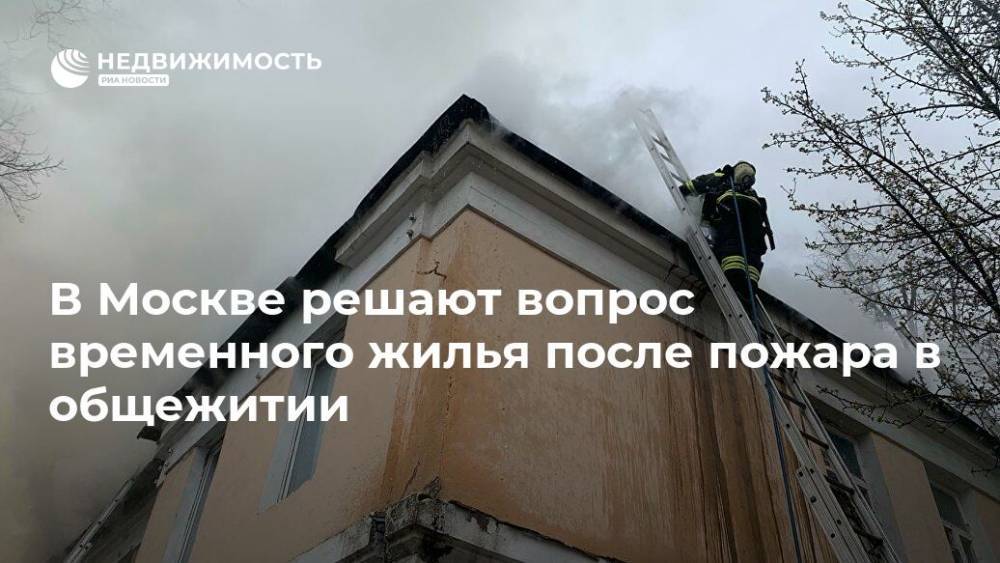 В Москве решают вопрос временного жилья после пожара в общежитии - realty.ria.ru - Москва