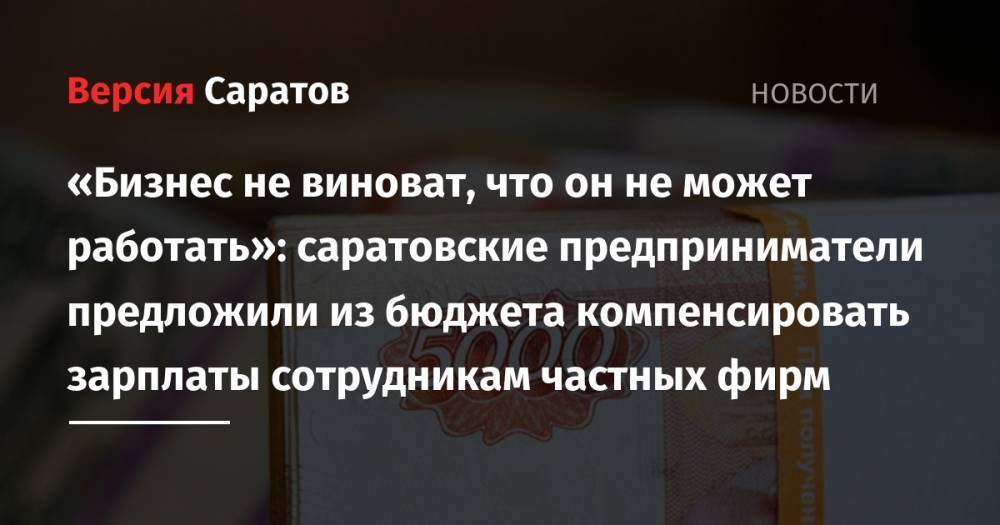 Валерий Радаев - «Бизнес не виноват, что он не может работать»: саратовские предприниматели предложили из бюджета компенсировать зарплаты сотрудникам частных фирм - nversia.ru