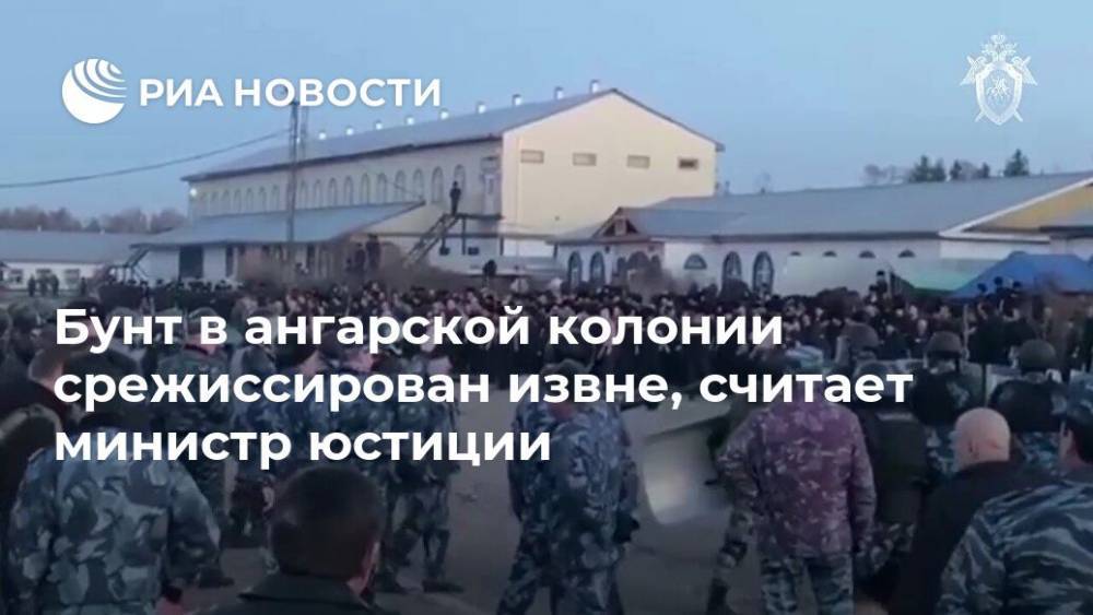 Константин Чуйченко - Бунт в ангарской колонии срежиссирован извне, считает министр юстиции - ria.ru - Москва - Россия - Ангарск