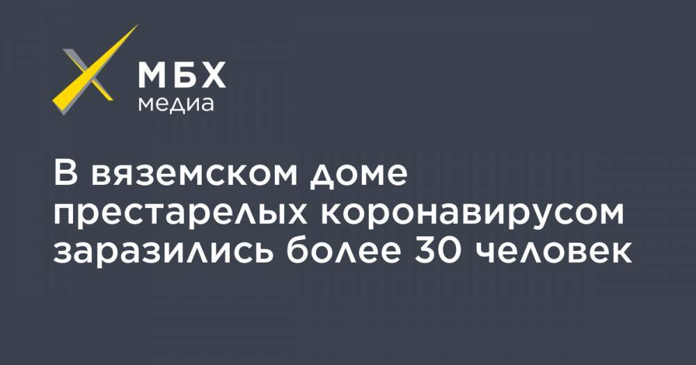 Алексей Островский - В вяземском доме престарелых коронавирусом заразились более 30 человек - mbk.news - Смоленская обл.