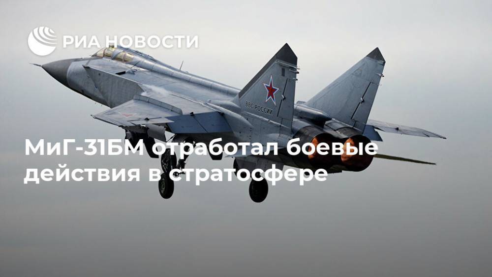 МиГ-31БМ отработал боевые действия в стратосфере - ria.ru - Москва