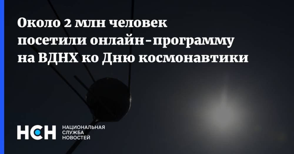 Наталья Сергунина - Около 2 млн человек посетили онлайн-программу на ВДНХ ко Дню космонавтики - nsn.fm - Москва - Россия
