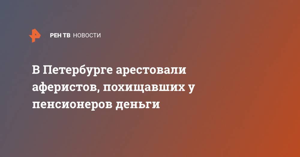 Ирина Волк - В Петербурге арестовали аферистов, похищавших у пенсионеров деньги - ren.tv - Россия - Санкт-Петербург