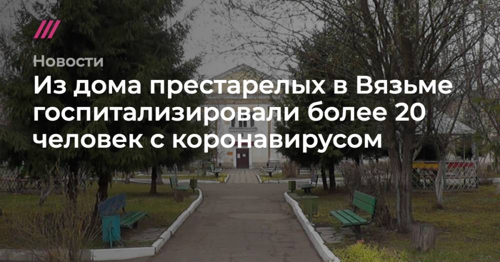 Алексей Островский - Из дома престарелых в Вязьме госпитализировали более 20 человек с коронавирусом - tvrain.ru - Смоленск - Смоленская обл.