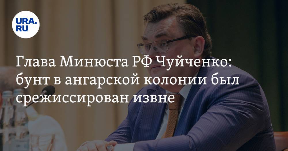 Константин Чуйченко - Глава Минюста РФ Чуйченко: бунт в ангарской колонии был срежиссирован извне - ura.news - Россия - Иркутская обл. - Ангарск