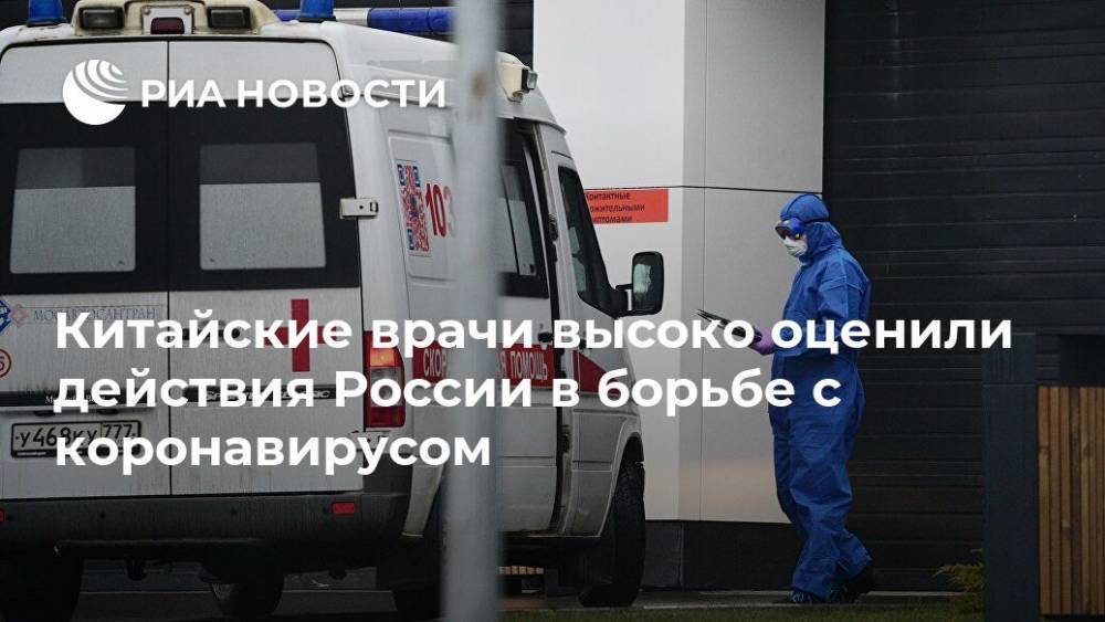 Китайские врачи высоко оценили действия России в борьбе с коронавирусом - ria.ru - Москва - Россия - Китай