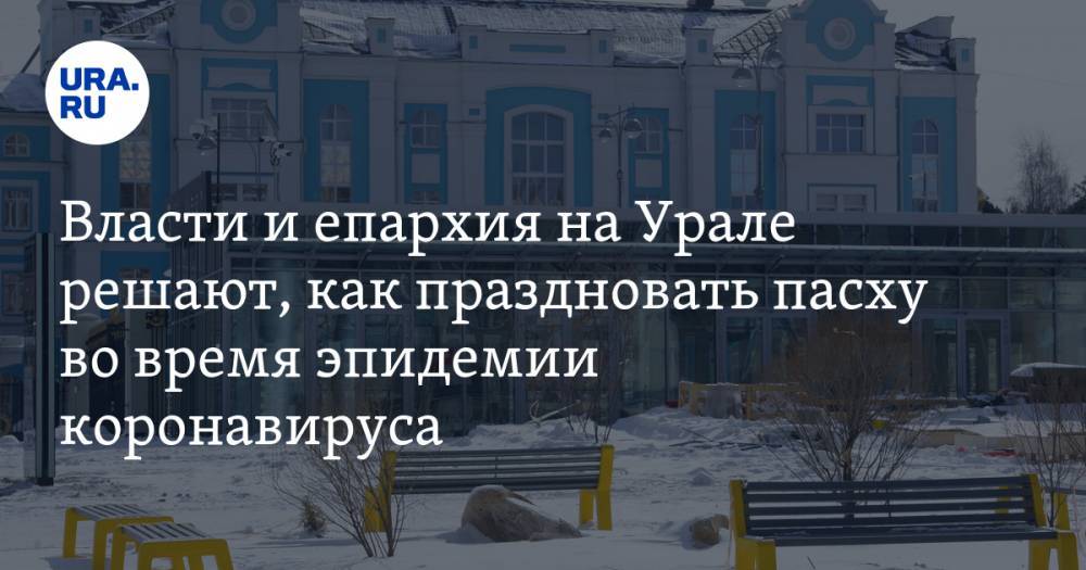 Евгений Куйвашев - Сергей Бидонько - Павел Креков - Прогноз URA.RU подтвердился: власти и епархия на Урале решают, как праздновать пасху во время эпидемии коронавируса - ura.news - Екатеринбург