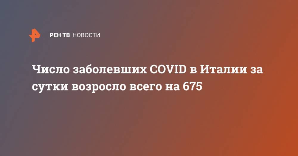 Число заболевших COVID в Италии за сутки возросло всего на 675 - ren.tv - Китай - Италия