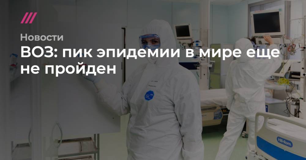 ВОЗ: пик эпидемии в мире еще не пройден - tvrain.ru - Москва - Австрия - Россия - США - Испания