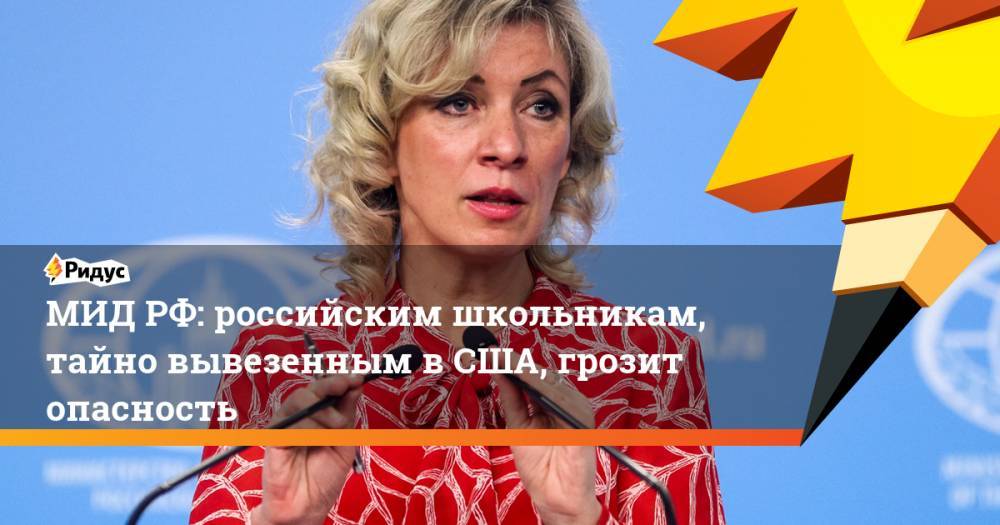 Мария Захарова - МИДРФ: российским школьникам, тайно вывезенным вСША, грозит опасность - ridus.ru - Россия - США - Вашингтон