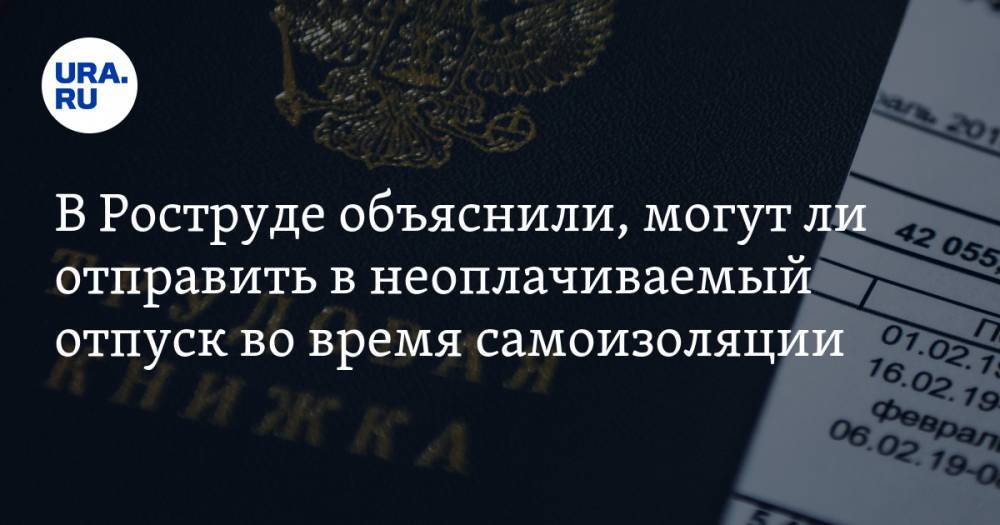В Роструде объяснили, могут ли отправить в неоплачиваемый отпуск во время самоизоляции - ura.news