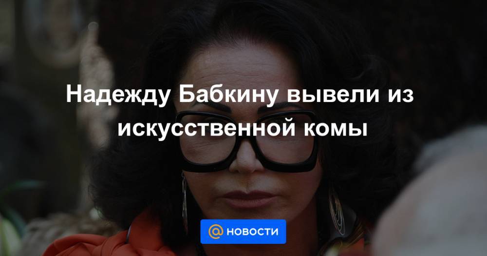 Евгений Герасимов - Надежду Бабкину вывели из искусственной комы - news.mail.ru - Москва
