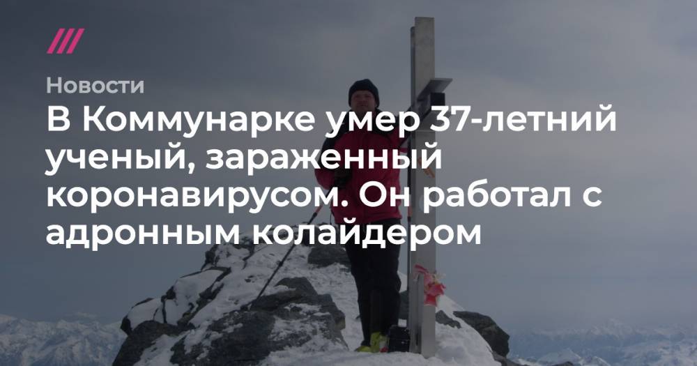 В Коммунарке умер 37-летний ученый, зараженный коронавирусом. Он работал с адронным колайдером - tvrain.ru - Россия