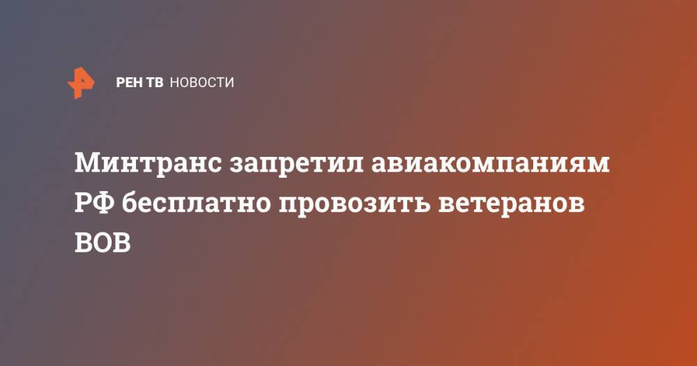 Минтранс запретил авиакомпаниям РФ бесплатно провозить ветеранов ВОВ - ren.tv - Россия